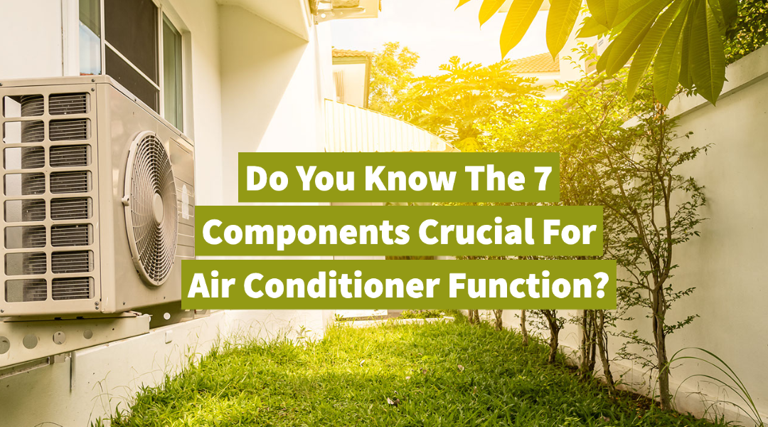 Do You Know The 7 Components Crucial For Air Conditioner Function?   